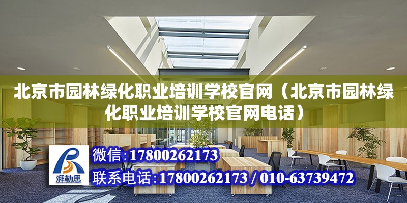 北京市园林绿化职业培训学校官网（北京市园林绿化职业培训学校官网电话）