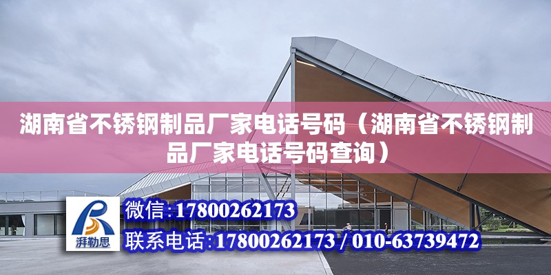 湖南省不锈钢制品厂家电话号码（湖南省不锈钢制品厂家电话号码查询）