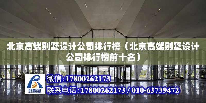 北京高端别墅设计公司排行榜（北京高端别墅设计公司排行榜前十名）