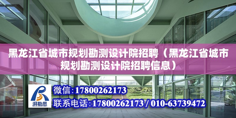 黑龙江省城市规划勘测设计院招聘（黑龙江省城市规划勘测设计院招聘信息）