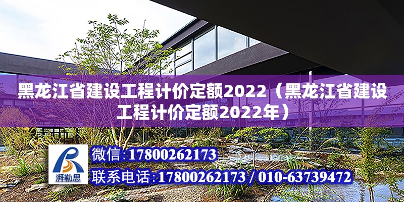 黑龙江省建设工程计价定额2022（黑龙江省建设工程计价定额2022年）