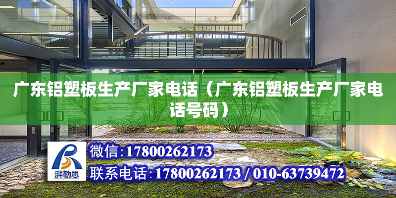 广东铝塑板生产厂家电话（广东铝塑板生产厂家电话号码）