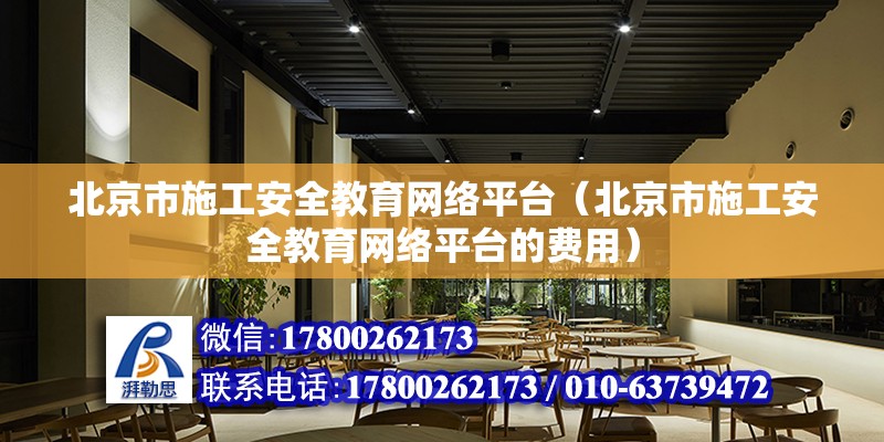 北京市施工安全教育网络平台（北京市施工安全教育网络平台的费用）