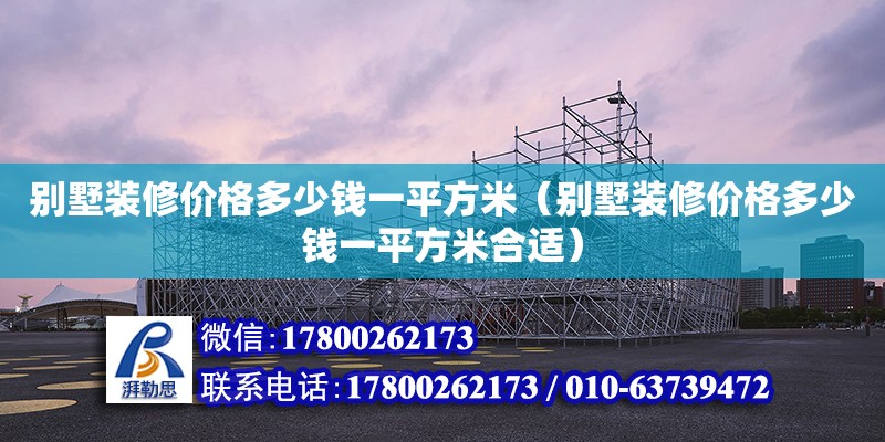 别墅装修价格多少钱一平方米（别墅装修价格多少钱一平方米合适）