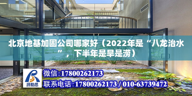 北京地基加固公司哪家好（2022年是“八龙治水”，下半年是旱是涝）