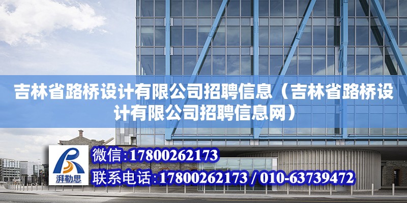 吉林省路桥设计有限公司招聘信息（吉林省路桥设计有限公司招聘信息网）