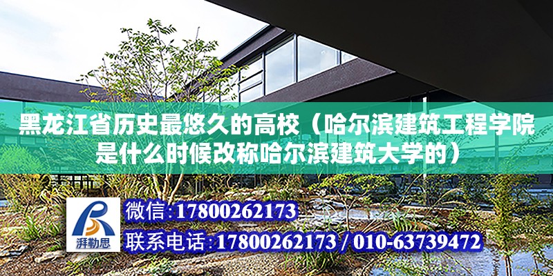 黑龙江省历史最悠久的高校（哈尔滨建筑工程学院是什么时候改称哈尔滨建筑大学的）