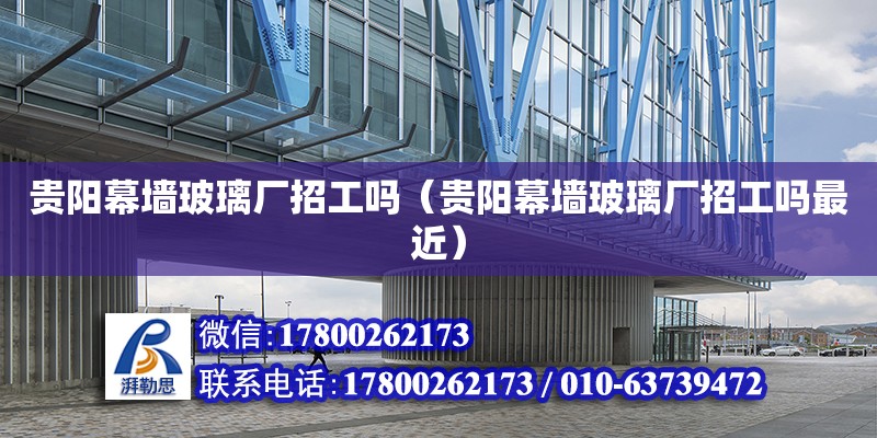 贵阳幕墙玻璃厂招工吗（贵阳幕墙玻璃厂招工吗最近）