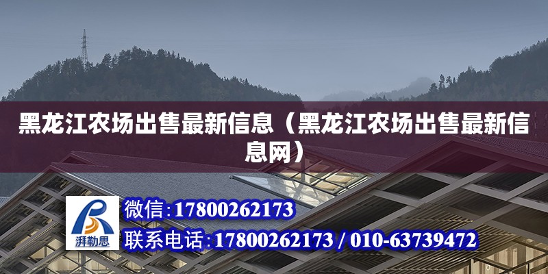 黑龙江农场出售最新信息（黑龙江农场出售最新信息网）