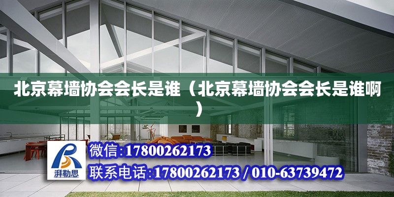 北京幕墙协会会长是谁（北京幕墙协会会长是谁啊）