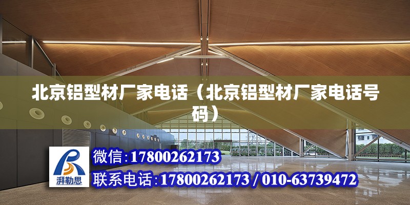 北京铝型材厂家电话（北京铝型材厂家电话号码）