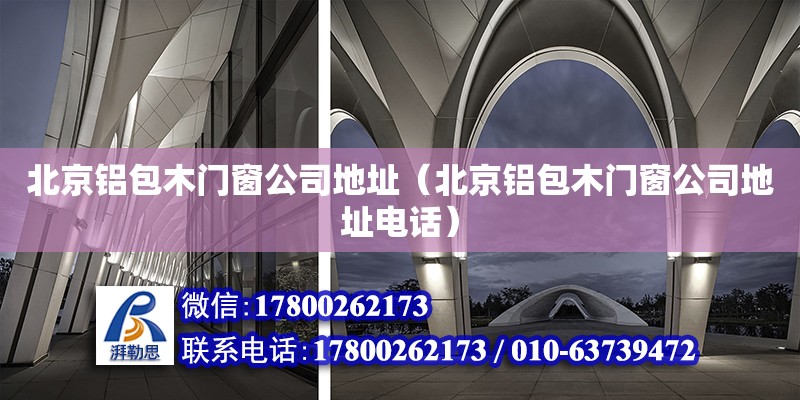 北京铝包木门窗公司地址（北京铝包木门窗公司地址电话）