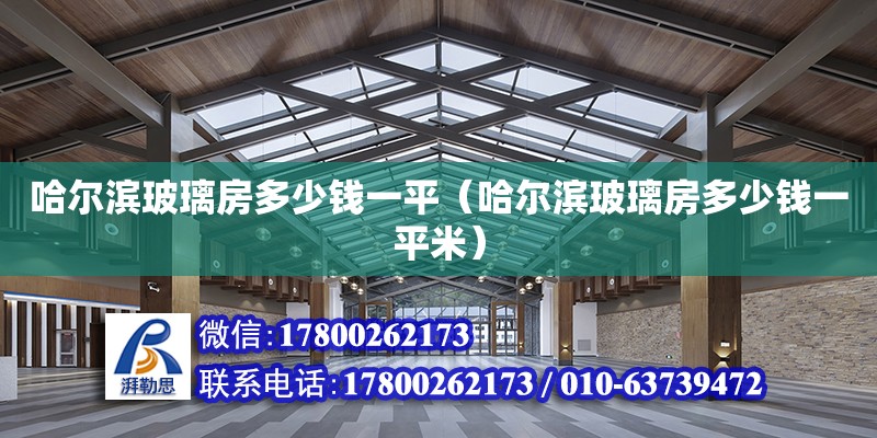 哈尔滨玻璃房多少钱一平（哈尔滨玻璃房多少钱一平米）