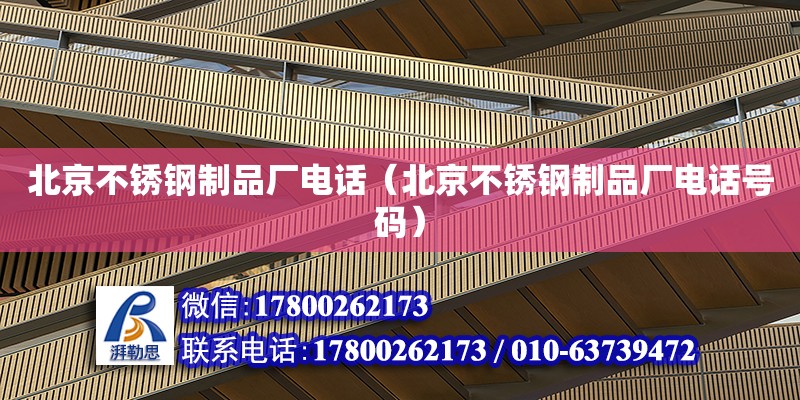 北京不锈钢制品厂电话（北京不锈钢制品厂电话号码）