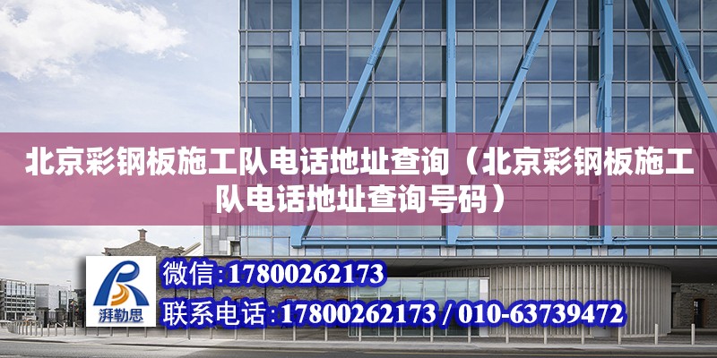 北京彩钢板施工队电话地址查询（北京彩钢板施工队电话地址查询号码）