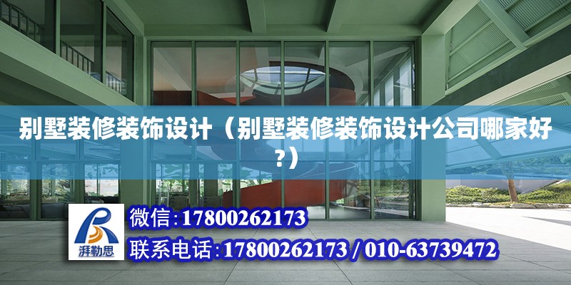 别墅装修装饰设计（别墅装修装饰设计公司哪家好?）