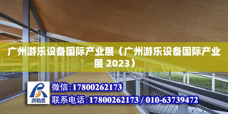 广州游乐设备国际产业展（广州游乐设备国际产业展 2023）