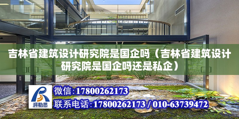 吉林省建筑设计研究院是国企吗（吉林省建筑设计研究院是国企吗还是私企）