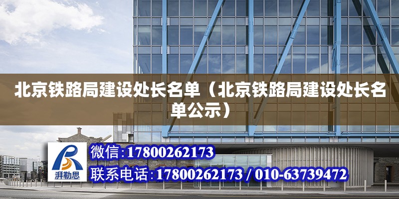 北京铁路局建设处长名单（北京铁路局建设处长名单公示）