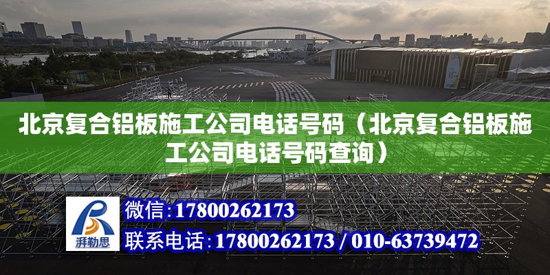 北京复合铝板施工公司电话号码（北京复合铝板施工公司电话号码查询）