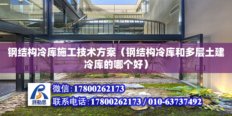 钢结构冷库施工技术方案（钢结构冷库和多层土建冷库的哪个好）