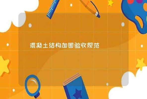 混凝土加固验收规范(混凝土加固验收规范是为了确保混凝土结构加固工程的质量和安全而制定的一系列标准和程序) 结构桥梁钢结构施工 第2张 混凝土加固验收规范(混凝土加固验收规范是为了确保混凝土结构加固工程的质量和安全而制定的一系列标准和程序) 结构桥梁钢结构施工 第2张