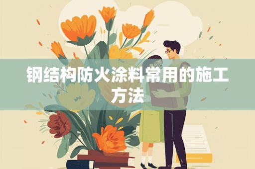 钢结构防火涂料常用的施工方法有(钢结构防火涂料施工安全措施) 钢结构蹦极设计 第2张 钢结构防火涂料常用的施工方法有(钢结构防火涂料施工安全措施) 钢结构蹦极设计 第2张