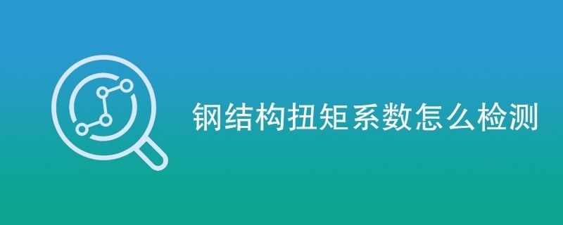 钢结构扭矩系数怎么检测 结构砌体施工 第2张 钢结构扭矩系数怎么检测 结构砌体施工 第2张