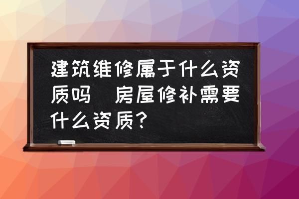 屋面维修需要什么资质(屋面维修资质申请流程) 装饰幕墙施工 第1张 屋面维修需要什么资质(屋面维修资质申请流程) 装饰幕墙施工 第1张