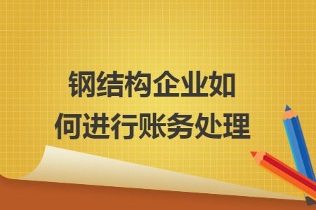 钢结构加工怎么做账（钢结构加工企业的账务处理与企业是否具有建筑单位资质无关） 北京网架设计 第2张