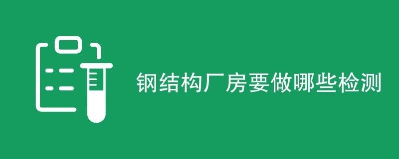 钢结构厂房鉴定都检测什么(钢结构厂房施工质量检测) 结构电力行业施工 第2张 钢结构厂房鉴定都检测什么(钢结构厂房施工质量检测) 结构电力行业施工 第2张