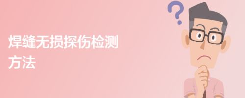 桥梁钢结构焊缝检测方法有几种 结构框架设计 第4张 桥梁钢结构焊缝检测方法有几种 结构框架设计 第4张