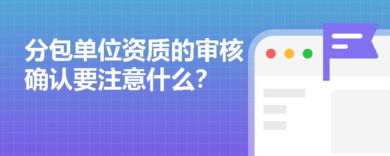 分包单位资质审核的关键点（分包单位资质审核）