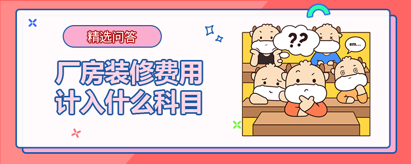 厂房装修费用计入哪个科目（厂房装修装修费用计入）