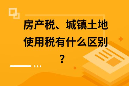房产税与土地使用税区别（土地使用税和房产税的区别） 钢结构框架施工 第9张