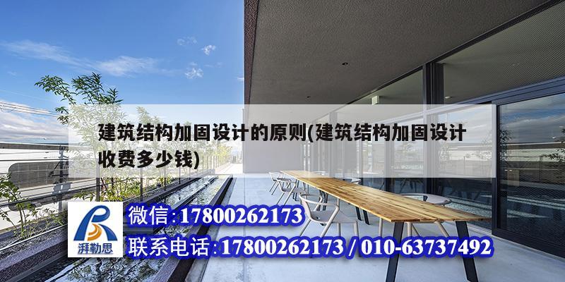 建筑结构加固设计的原则(建筑结构加固设计收费多少钱) 结构工业装备施工