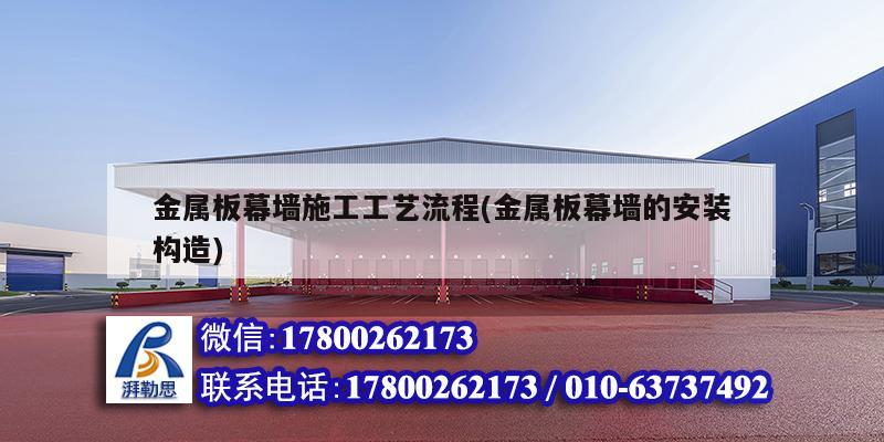 金属板幕墙施工工艺流程(金属板幕墙的安装构造) 钢结构网架设计
