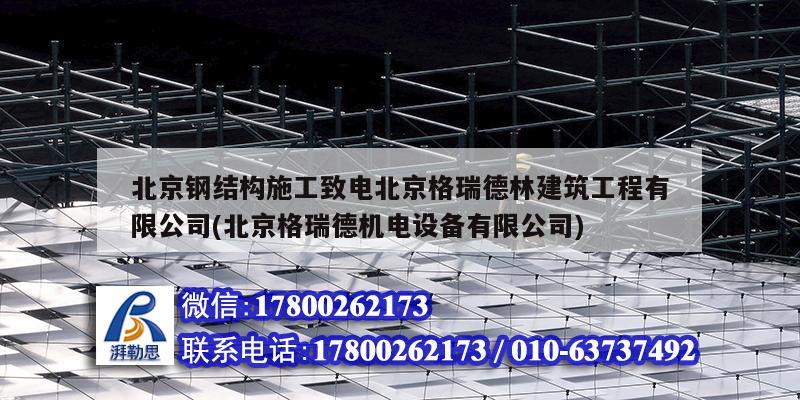 北京钢结构施工致电北京格瑞德林建筑工程有限公司(北京格瑞德机电设备有限公司)