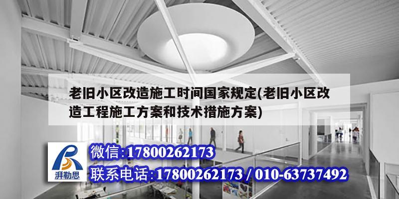 老旧小区改造施工时间国家规定(老旧小区改造工程施工方案和技术措施方案)