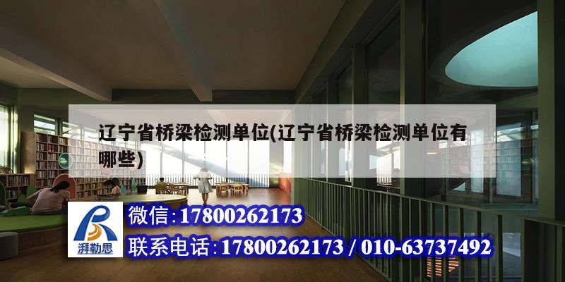 辽宁省桥梁检测单位(辽宁省桥梁检测单位有哪些)