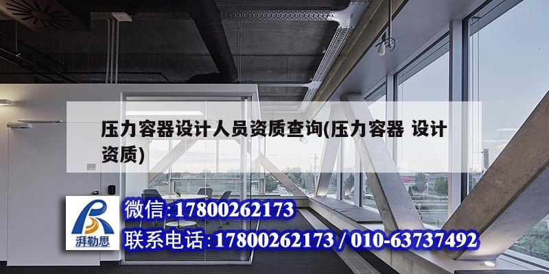 压力容器设计人员资质查询(压力容器 设计资质) 结构工业钢结构施工