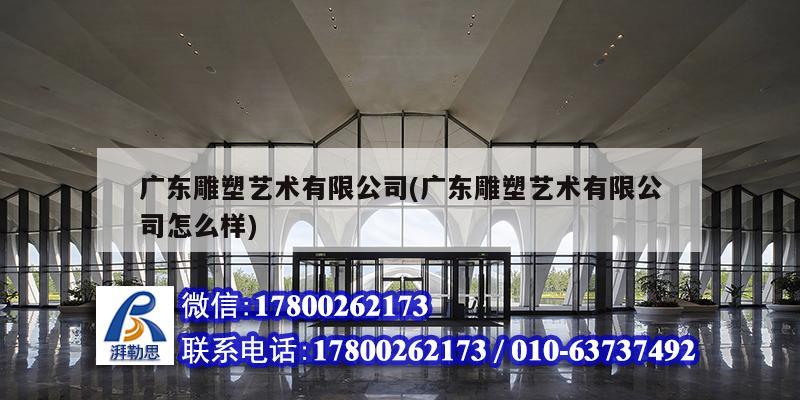 广东雕塑艺术有限公司(广东雕塑艺术有限公司怎么样) 结构工业装备施工