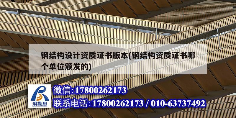 钢结构设计资质证书版本(钢结构资质证书哪个单位颁发的) 建筑方案施工