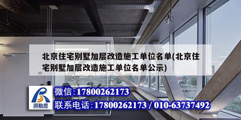 北京住宅别墅加层改造施工单位名单(北京住宅别墅加层改造施工单位名单公示)
