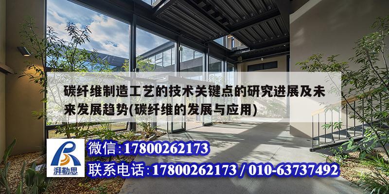 碳纤维制造工艺的技术关键点的研究进展及未来发展趋势(碳纤维的发展与应用)