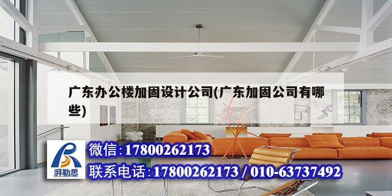 广东办公楼加固设计公司(广东加固公司有哪些) 结构机械钢结构设计