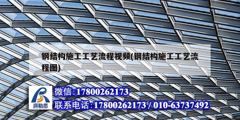 钢结构施工工艺流程视频(钢结构施工工艺流程图) 结构桥梁钢结构施工