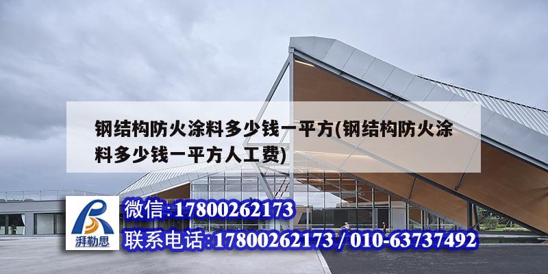 钢结构防火涂料多少钱一平方(钢结构防火涂料多少钱一平方人工费) 结构框架设计