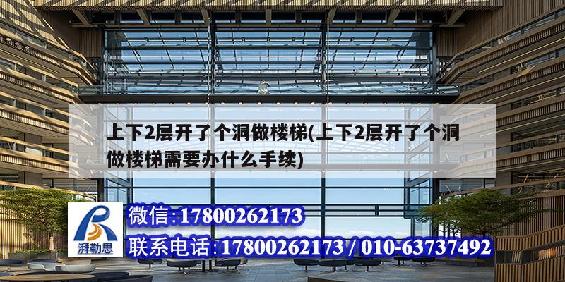 上下2层开了个洞做楼梯(上下2层开了个洞做楼梯需要办什么手续) 钢结构钢结构螺旋楼梯施工