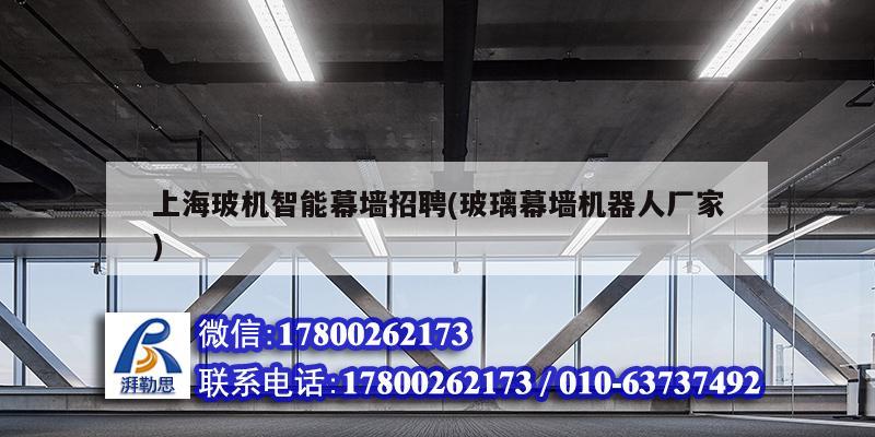 上海玻机智能幕墙招聘(玻璃幕墙机器人厂家)